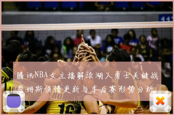 腾讯NBA女主播解读湖人勇士关键战詹姆斯伤情更新与季后赛形势分析