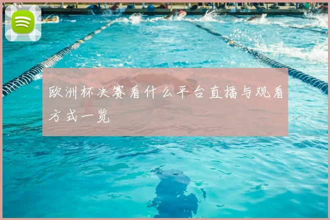 欧洲杯决赛看什么平台直播与观看方式一览