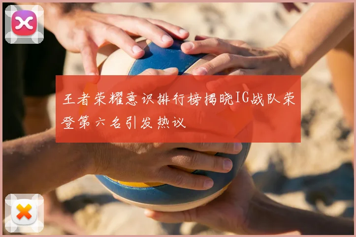 王者荣耀意识排行榜揭晓IG战队荣登第六名引发热议