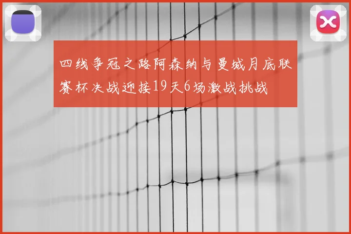四线争冠之路阿森纳与曼城月底联赛杯决战迎接19天6场激战挑战
