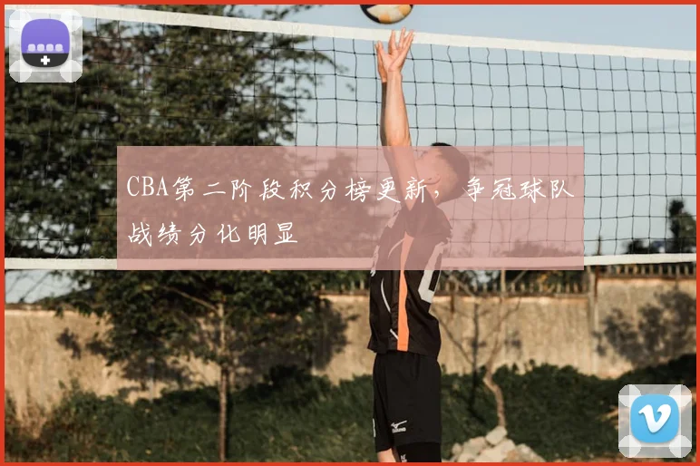 CBA第二阶段积分榜更新，争冠球队战绩分化明显