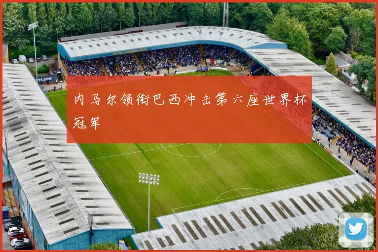 内马尔领衔巴西冲击第六座世界杯冠军