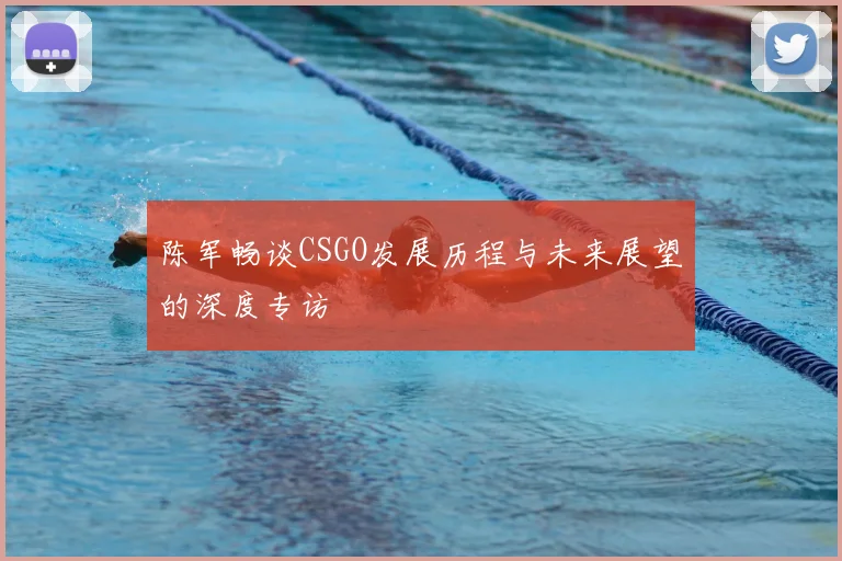 陈军畅谈CSGO发展历程与未来展望的深度专访