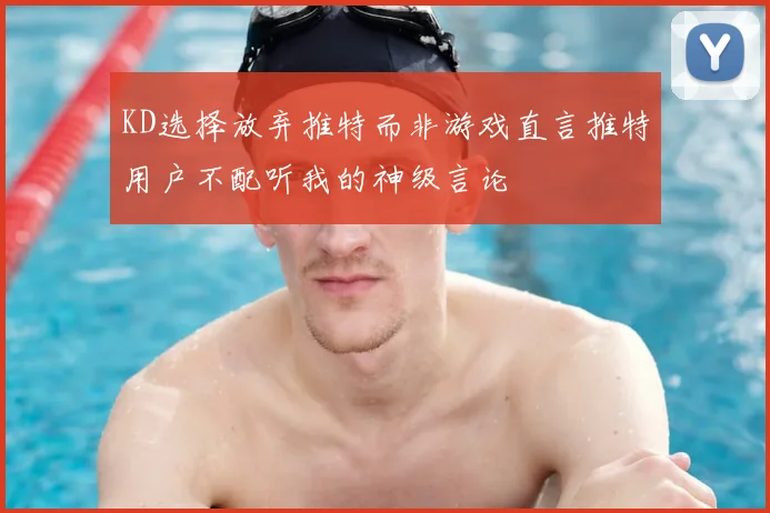 KD选择放弃推特而非游戏直言推特用户不配听我的神级言论